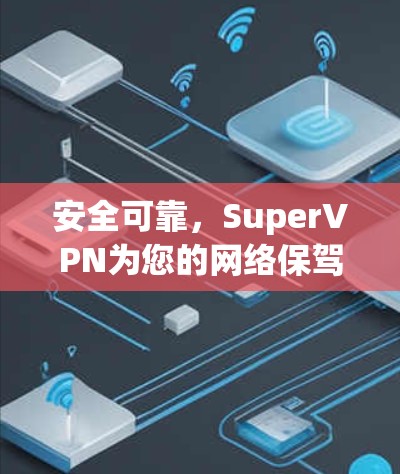 安全可靠，SuperVPN为您的网络保驾护航