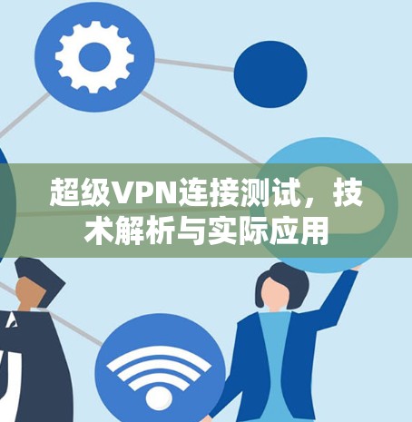 超级VPN连接测试,技术解析与实际应用 超级VPN连接测试,技术解析与实际应用