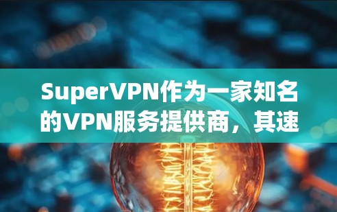 SuperVPN作为一家知名的VPN服务提供商,其速度体验非常出色,能够满足绝大多数用户的需求。以下是一些关于SuperVPN速度体验的详细信息 SuperVPN作为一家知名的VPN服务提供商,其速度体验非常出色,能够满足绝大多数用户的需求。以下是一些关于SuperVPN速度体验的详细信息