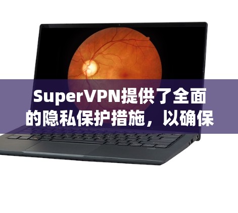 SuperVPN提供了全面的隐私保护措施，以确保用户数据和网络访问的安全。以下是其主要的隐私保护功能及其实现方法