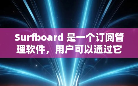 Surfboard 是一个订阅管理软件，用户可以通过它管理他们的订阅信息，包括短信、积分、订单等。以下是一个详细的订阅管理指南