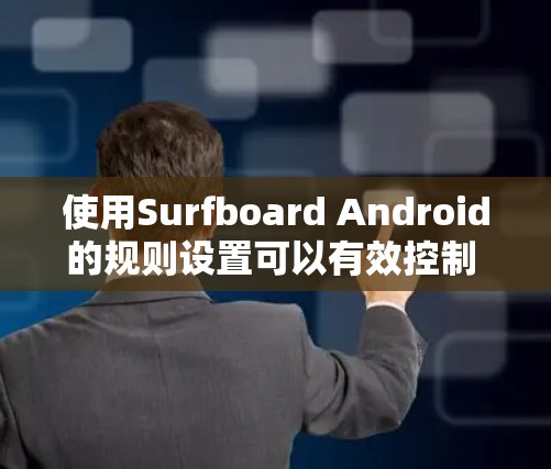 使用Surfboard Android的规则设置可以有效控制 surfboard 的操作，以下是详细的步骤指南