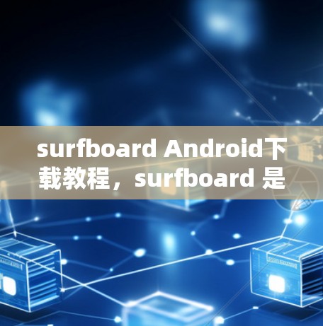 surfboard Android下载教程，surfboard 是不是 surfboard？