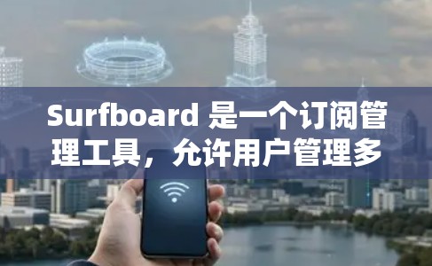 Surfboard 是一个订阅管理工具，允许用户管理多个订阅项。以下是如何进行 Surfboard 订阅管理的步骤