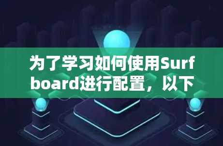 为了学习如何使用Surfboard进行配置,以下是一个结构化的学习计划,涵盖基本功能、脚本操作、监控和应用的各个部分 为了学习如何使用Surfboard进行配置,以下是一个结构化的学习计划,涵盖基本功能、脚本操作、监控和应用的各个部分