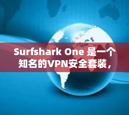 Surfshark One 是一个知名的VPN安全套装，提供了一个全面的VPN解决方案，专为用户设计，确保数据安全和隐私保护。以下是关于 Surfshark One 的详细介绍