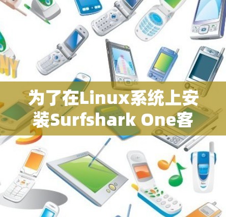 为了在Linux系统上安装Surfshark One客户端，并进行配置，您可以按照以下步骤进行