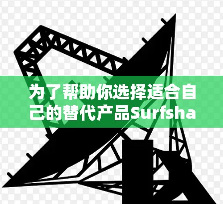 为了帮助你选择适合自己的替代产品Surfshark One，以下是详细的比较分析和推荐