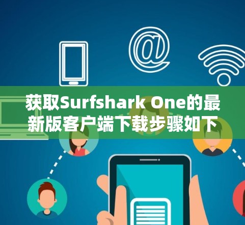 获取Surfshark One的最新版客户端下载步骤如下