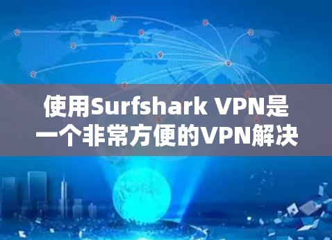 使用Surfshark VPN是一个非常方便的VPN解决方案，但它确实存在一些潜在的漏洞和安全问题。以下是一些步骤和建议，帮助你更好地使用Surfshark VPN，同时提高你的安全水平