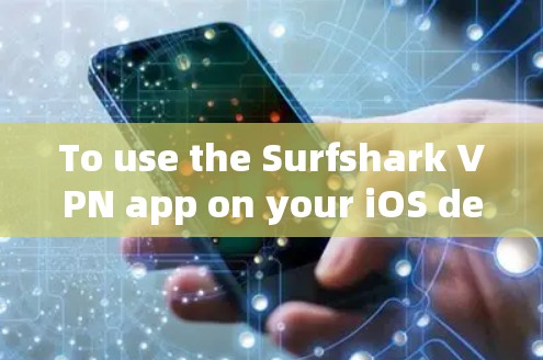 To use the Surfshark VPN app on your iOS device,follow these organized steps: