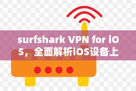 surfshark VPN for iOS，全面解析iOS设备上Surfshark VPN的应用