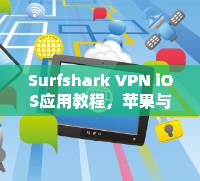 Surfshark VPN iOS应用教程,苹果与VPN的深度连接 Surfshark VPN iOS应用教程,苹果与VPN的深度连接