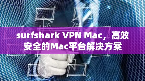 surfshark VPN Mac，高效安全的Mac平台解决方案