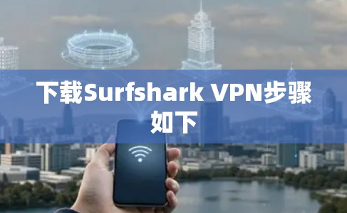 下载Surfshark VPN步骤如下 下载Surfshark VPN步骤如下