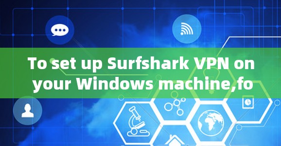 To set up Surfshark VPN on your Windows machine,follow these organized steps: