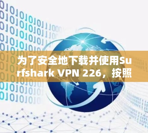 为了安全地下载并使用Surfshark VPN 226，按照以下步骤操作