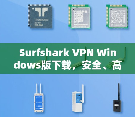 Surfshark VPN Windows版下载,安全、高效、易用的VPN解决方案 Surfshark VPN Windows版下载,安全、高效、易用的VPN解决方案
