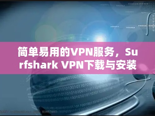 简单易用的VPN服务，Surfshark VPN下载与安装指南