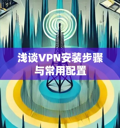 浅谈VPN安装步骤与常用配置 浅谈VPN安装步骤与常用配置