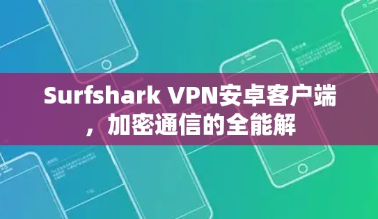 Surfshark VPN安卓客户端,加密通信的全能解 Surfshark VPN安卓客户端,加密通信的全能解