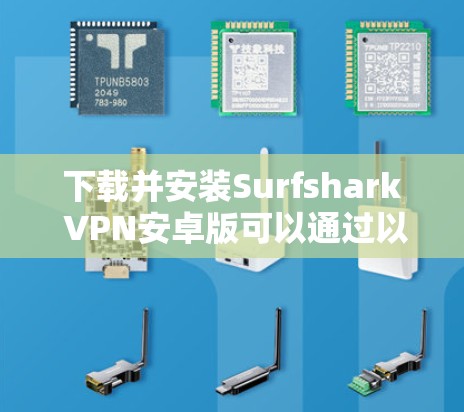 下载并安装Surfshark VPN安卓版可以通过以下步骤进行 下载并安装Surfshark VPN安卓版可以通过以下步骤进行