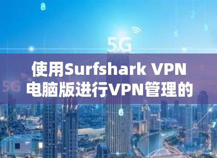 使用Surfshark VPN电脑版进行VPN管理的步骤如下