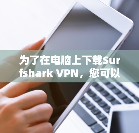 为了在电脑上下载Surfshark VPN，您可以按照以下步骤操作