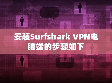 安装Surfshark VPN电脑端的步骤如下 安装Surfshark VPN电脑端的步骤如下