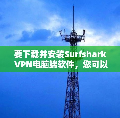 要下载并安装Surfshark VPN电脑端软件,您可以按照以下步骤进行 要下载并安装Surfshark VPN电脑端软件,您可以按照以下步骤进行
