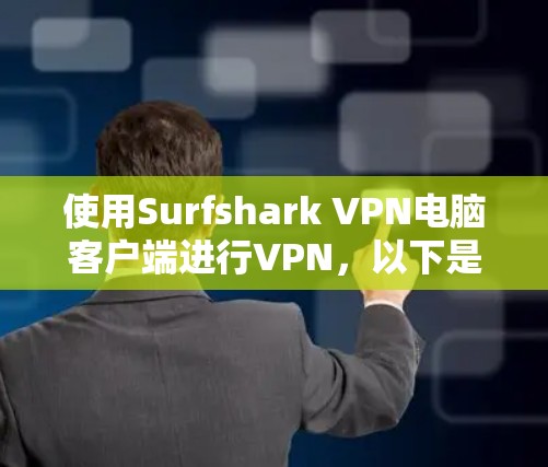 使用Surfshark VPN电脑客户端进行VPN,以下是详细的步骤指南 使用Surfshark VPN电脑客户端进行VPN,以下是详细的步骤指南