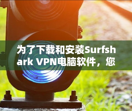 为了下载和安装Surfshark VPN电脑软件，您可以按照以下步骤进行