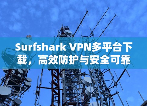 Surfshark VPN多平台下载，高效防护与安全可靠