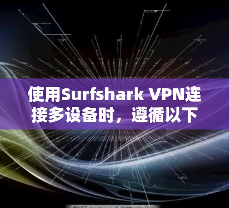 使用Surfshark VPN连接多设备时,遵循以下步骤可以获得安全且高效的VPN连接 使用Surfshark VPN连接多设备时,遵循以下步骤可以获得安全且高效的VPN连接