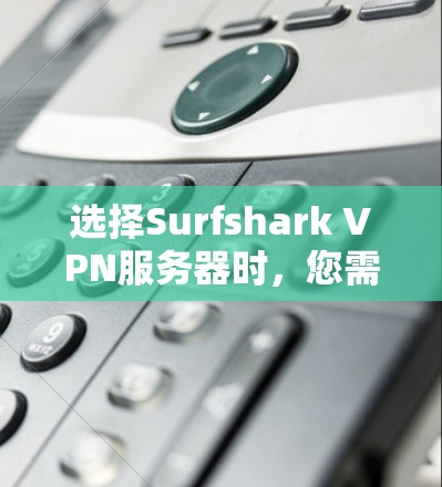 选择Surfshark VPN服务器时，您需要考虑以下几个方面，以确保其适合您的需求。以下是一些常见的选择，涵盖服务器类型、端口配置、安全协议、服务器地址和配置等内容