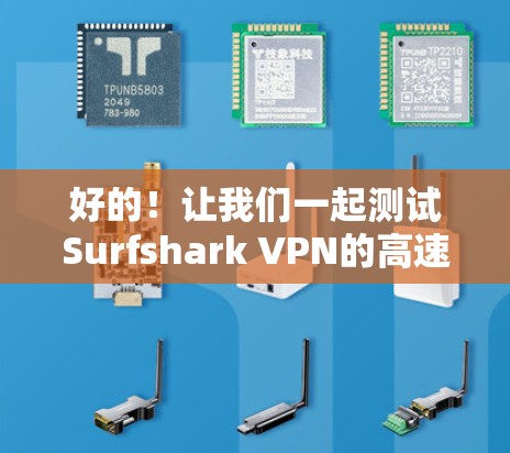 好的!让我们一起测试Surfshark VPN的高速连接。以下是一个详细的测试步骤和结果说明 好的!让我们一起测试Surfshark VPN的高速连接。以下是一个详细的测试步骤和结果说明