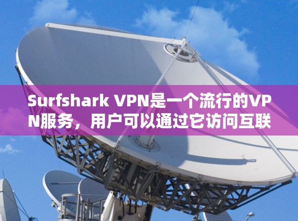 Surfshark VPN是一个流行的VPN服务,用户可以通过它访问互联网,同时保护隐私。如果你已经使用了Surfshark VPN,想更新到新的版本,可以按照以下步骤操作 Surfshark VPN是一个流行的VPN服务,用户可以通过它访问互联网,同时保护隐私。如果你已经使用了Surfshark VPN,想更新到新的版本,可以按照以下步骤操作