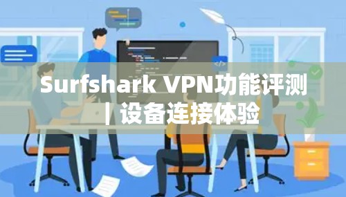 Surfshark VPN功能评测｜设备连接体验