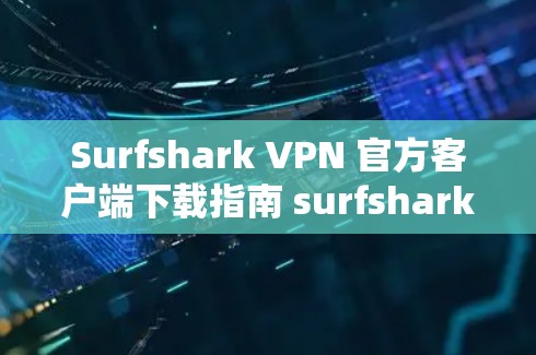 Surfshark VPN 官方客户端下载指南 surfshark VPN 为您的VPN之路添一小把暖阳