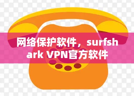 网络保护软件,surfshark VPN官方软件 网络保护软件,surfshark VPN官方软件