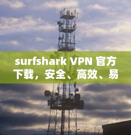 surfshark VPN 官方下载,安全、高效、易用的VPN选择 surfshark VPN 官方下载,安全、高效、易用的VPN选择