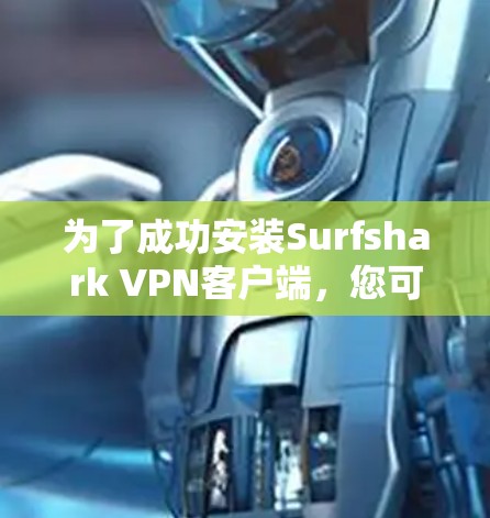 为了成功安装Surfshark VPN客户端，您可以按照以下步骤操作
