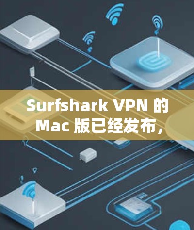 Surfshark VPN 的 Mac 版已经发布，你可以直接在 Mac 端访问该版本。以下是下载和安装的步骤