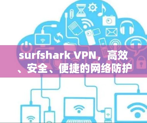surfshark VPN，高效、安全、便捷的网络防护解决方案，Now Available for Windows！