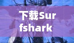 下载Surfshark VPN的步骤如下 下载Surfshark VPN的步骤如下