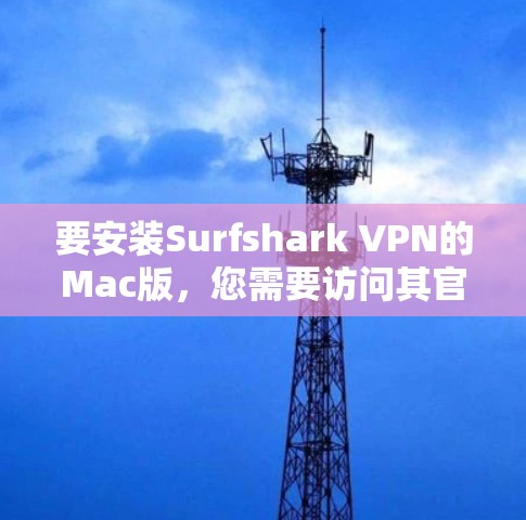 要安装Surfshark VPN的Mac版,您需要访问其官方WebOS版本的官网。以下是安装的详细步骤 要安装Surfshark VPN的Mac版,您需要访问其官方WebOS版本的官网。以下是安装的详细步骤