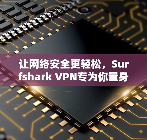 让网络安全更轻松,Surfshark VPN专为你量身打造 让网络安全更轻松,Surfshark VPN专为你量身打造