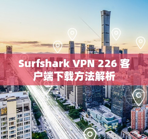 Surfshark VPN 226 客户端下载方法解析 Surfshark VPN 226 客户端下载方法解析