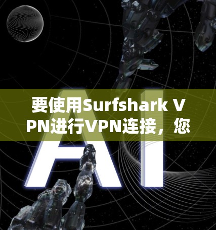 要使用Surfshark VPN进行VPN连接,您可以按照以下步骤操作 要使用Surfshark VPN进行VPN连接,您可以按照以下步骤操作