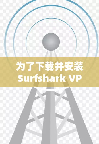 为了下载并安装Surfshark VPN的APP,您可以按照以下步骤操作 为了下载并安装Surfshark VPN的APP,您可以按照以下步骤操作